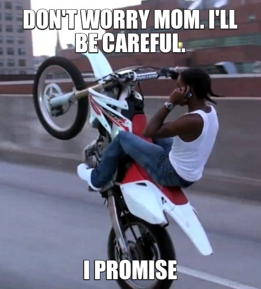 Don't worry mom. I'll be careful.