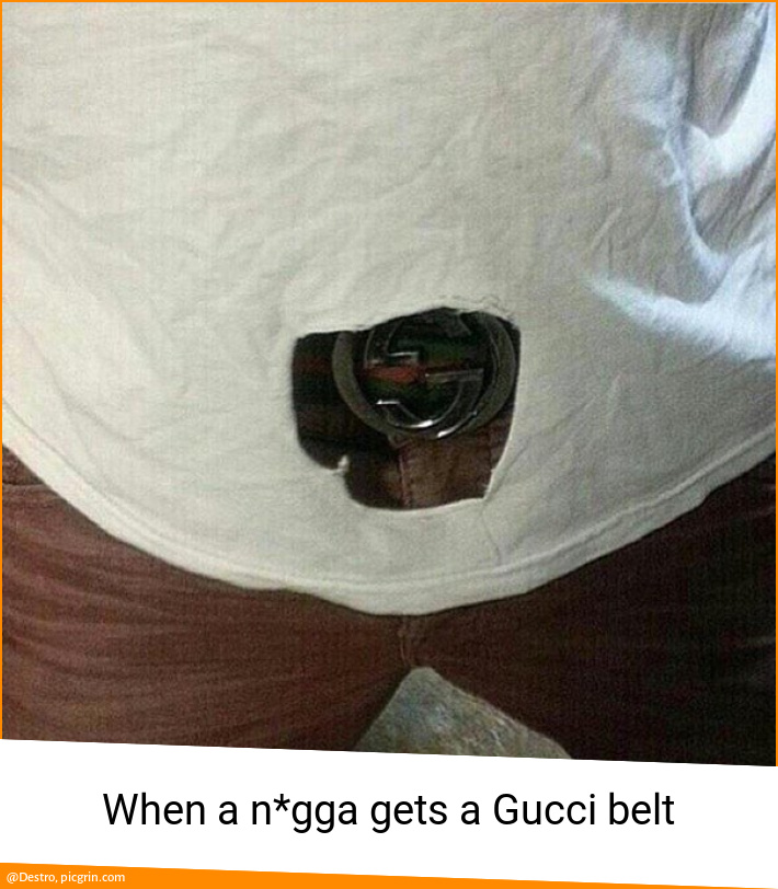When a n*gga gets a Gucci belt