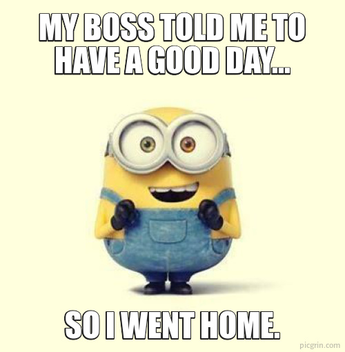My boss told me to have a good day...