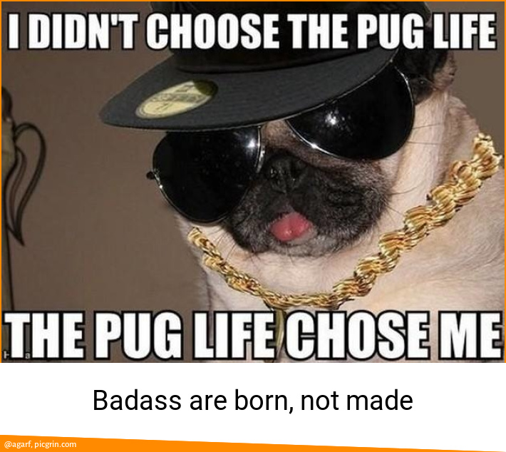 Badass are born, not made