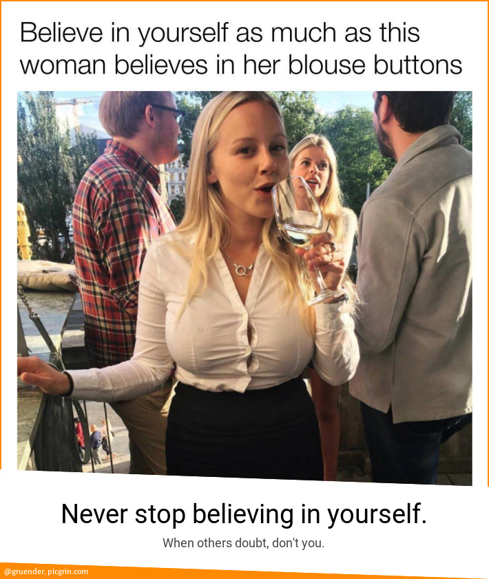Never stop believing in yourself.